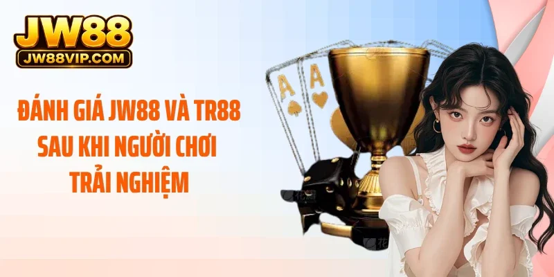 Đánh giá JW88 và TR88 sau khi người chơi trải nghiệm