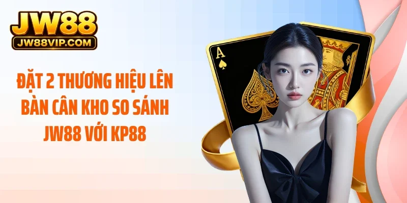 Đặt 2 thương hiệu lên bàn cân kho so sánh JW88 với KP88