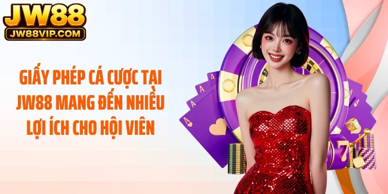 Giấy phép cá cược tại JW88 mang đến nhiều lợi ích cho hội viên