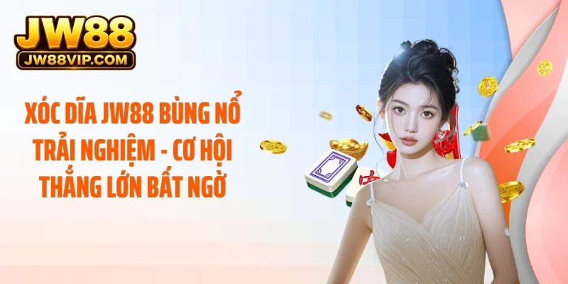 Xóc Dĩa JW88 Bùng Nổ Trải Nghiệm - Cơ Hội Thắng Lớn Bất Ngờ